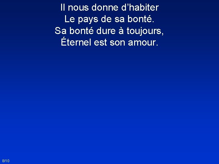 Il nous donne d’habiter Le pays de sa bonté. Sa bonté dure à toujours,