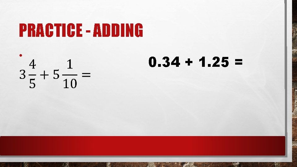 PRACTICE - ADDING • 0. 34 + 1. 25 = 