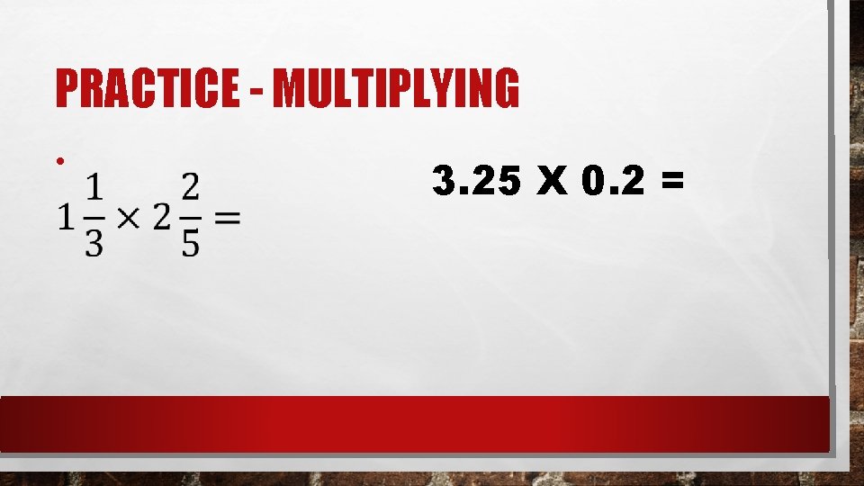 PRACTICE - MULTIPLYING • 3. 25 X 0. 2 = 