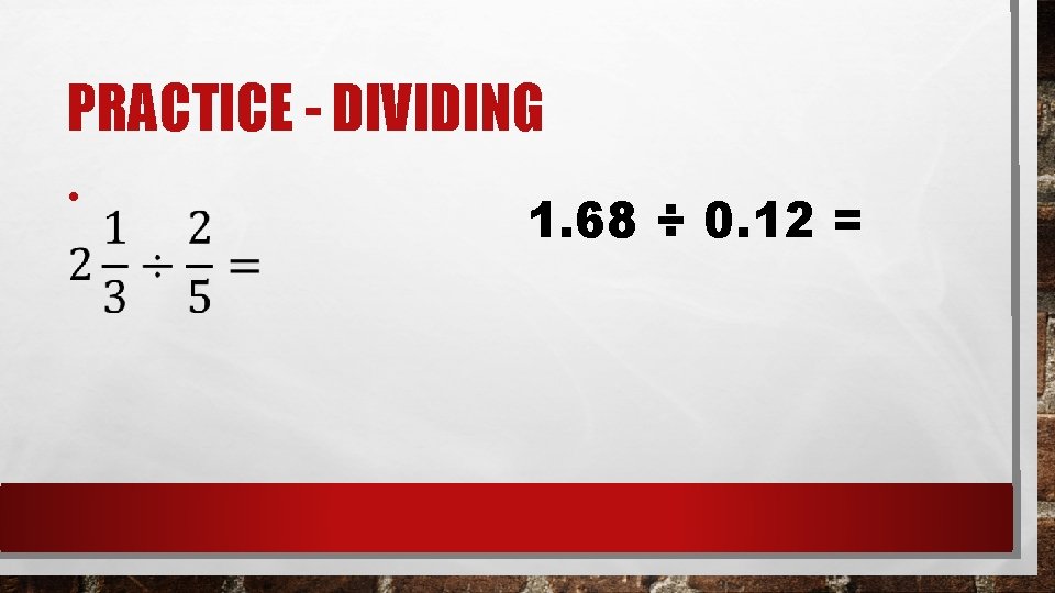 PRACTICE - DIVIDING • 1. 68 ÷ 0. 12 = 
