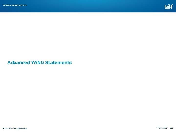 TUTORIAL: NETCONF AND YANG Advanced YANG Statements © 2013 TAIL-F all rights reserved MAY TUTORIAL: NETCONF AND YANG Advanced YANG Statements © 2013 TAIL-F all rights reserved MAY