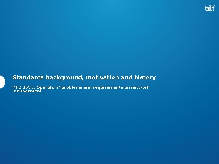 Standards background, motivation and history RFC 3535: Operators’ problems and requirements on network management Standards background, motivation and history RFC 3535: Operators’ problems and requirements on network management