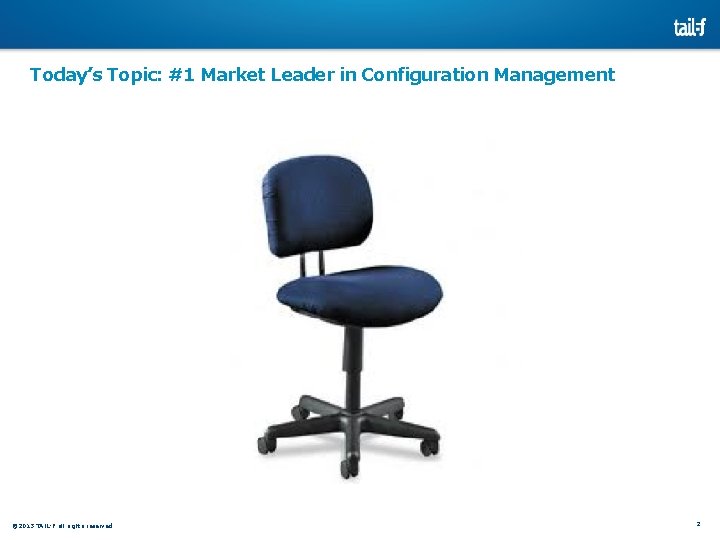 Today’s Topic: #1 Market Leader in Configuration Management © 2013 TAIL-F all rights reserved Today’s Topic: #1 Market Leader in Configuration Management © 2013 TAIL-F all rights reserved