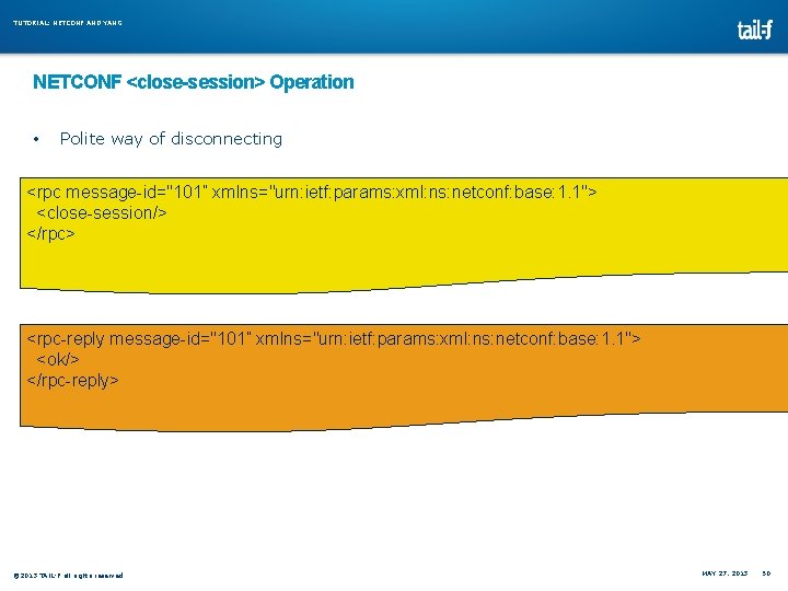 TUTORIAL: NETCONF AND YANG NETCONF <close-session> Operation • Polite way of disconnecting <rpc message-id="101” TUTORIAL: NETCONF AND YANG NETCONF <close-session> Operation • Polite way of disconnecting <rpc message-id="101”