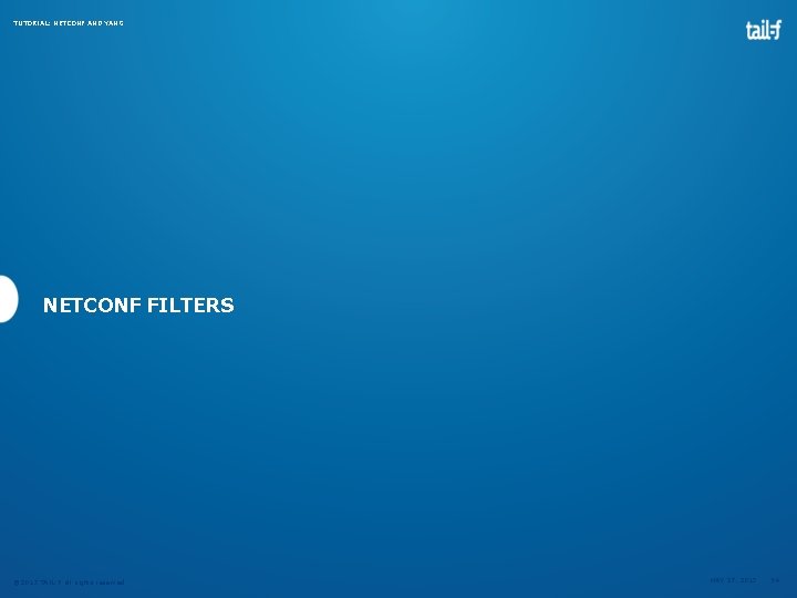 TUTORIAL: NETCONF AND YANG NETCONF FILTERS © 2013 TAIL-F all rights reserved MAY 27, TUTORIAL: NETCONF AND YANG NETCONF FILTERS © 2013 TAIL-F all rights reserved MAY 27,