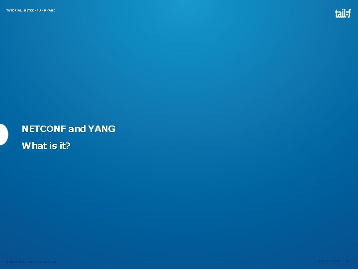 TUTORIAL: NETCONF AND YANG NETCONF and YANG What is it? © 2013 TAIL-F all TUTORIAL: NETCONF AND YANG NETCONF and YANG What is it? © 2013 TAIL-F all