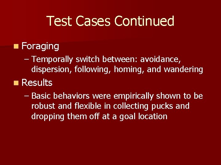 Test Cases Continued n Foraging – Temporally switch between: avoidance, dispersion, following, homing, and