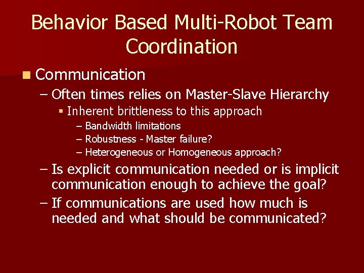 Behavior Based Multi-Robot Team Coordination n Communication – Often times relies on Master-Slave Hierarchy