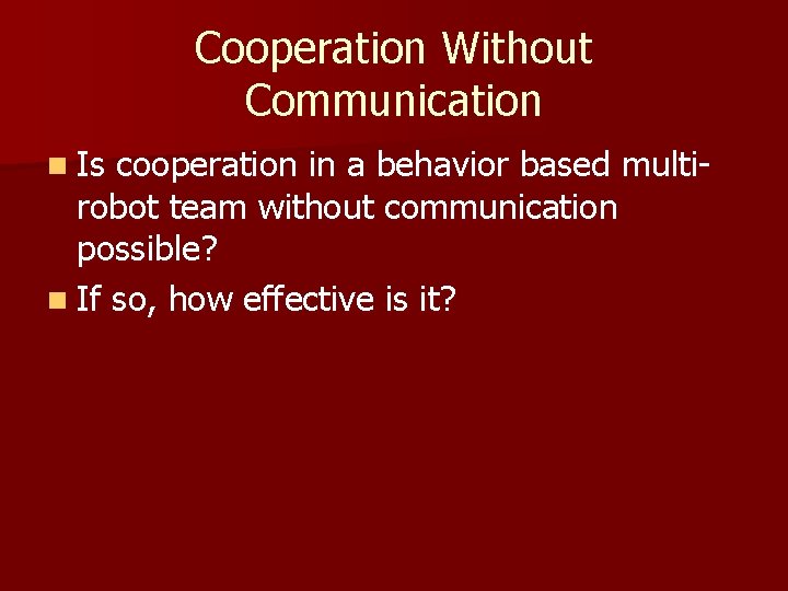 Cooperation Without Communication n Is cooperation in a behavior based multirobot team without communication