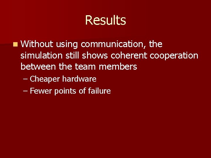 Results n Without using communication, the simulation still shows coherent cooperation between the team