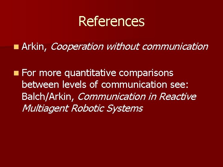 References n Arkin, Cooperation without communication n For more quantitative comparisons between levels of