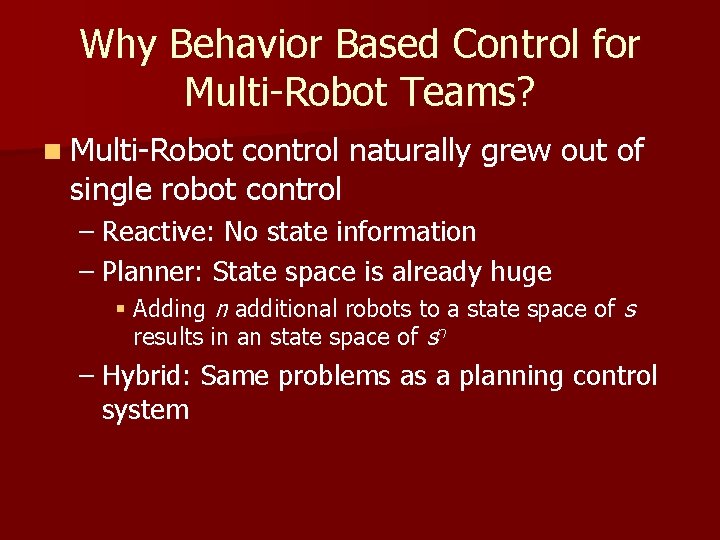 Why Behavior Based Control for Multi-Robot Teams? n Multi-Robot control naturally grew out of