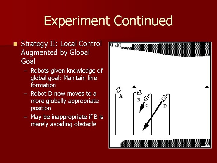 Experiment Continued n Strategy II: Local Control Augmented by Global Goal – Robots given