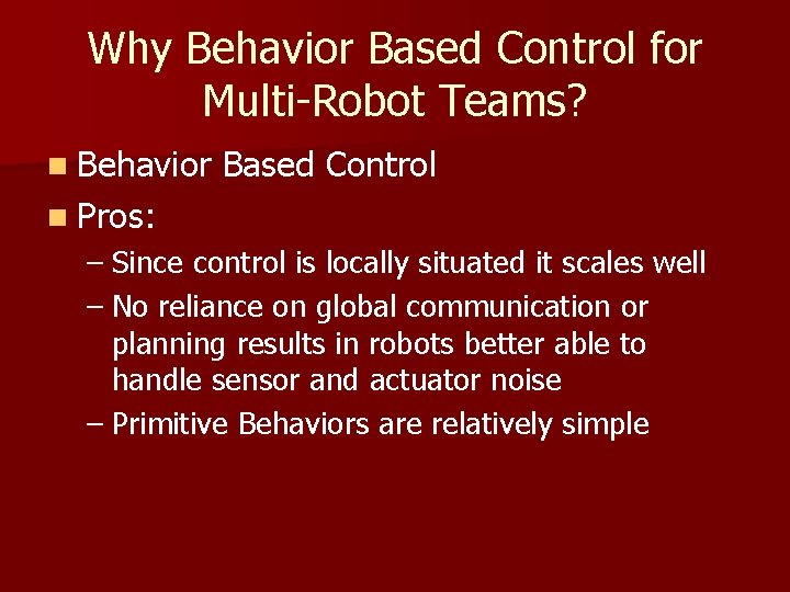 Why Behavior Based Control for Multi-Robot Teams? n Behavior Based Control n Pros: –