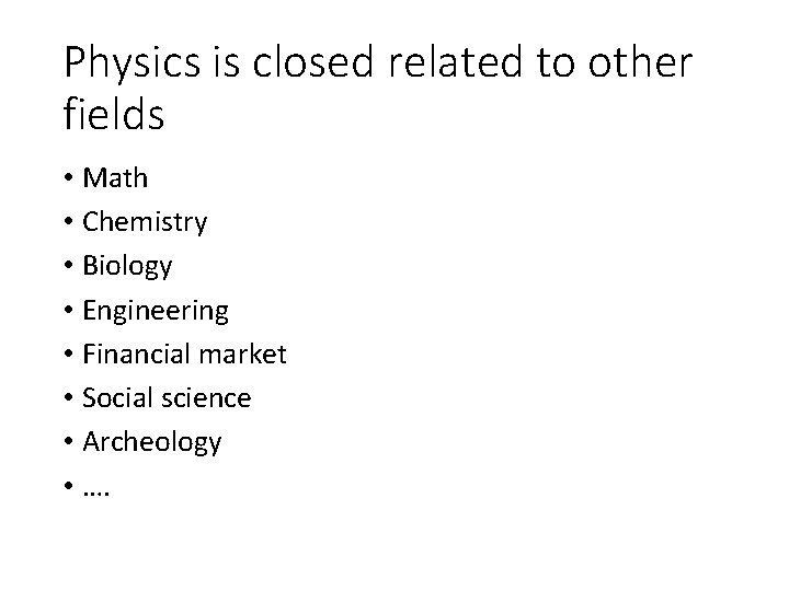 Physics is closed related to other fields • Math • Chemistry • Biology •