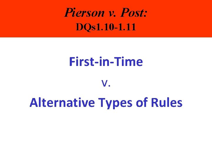 Pierson v. Post: DQs 1. 10 -1. 11 First-in-Time v. Alternative Types of Rules