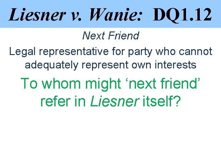 Liesner v. Wanie: DQ 1. 12 Next Friend Legal representative for party who cannot