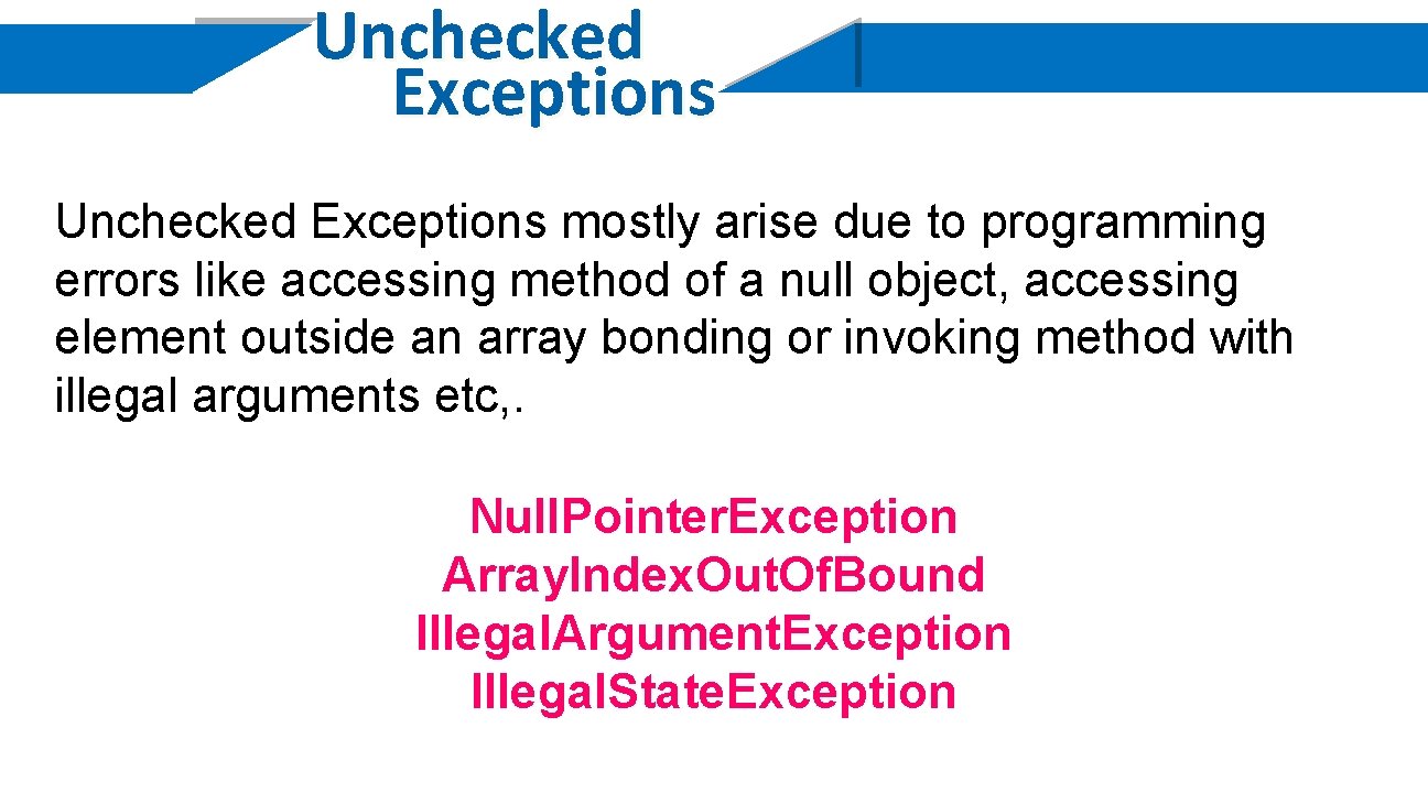 Unchecked Exceptions mostly arise due to programming errors like accessing method of a null