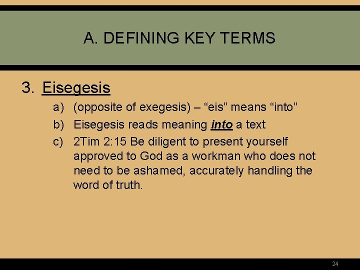 A. DEFINING KEY TERMS 3. Eisegesis a) (opposite of exegesis) – “eis” means “into”
