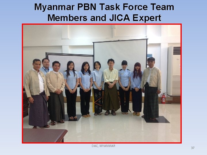 Myanmar PBN Task Force Team Members and JICA Expert DAC, MYANMAR 37 