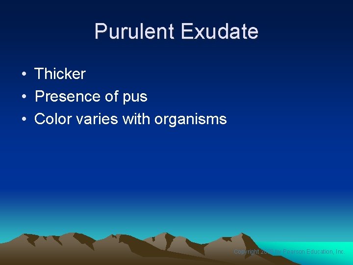 Purulent Exudate • Thicker • Presence of pus • Color varies with organisms Copyright