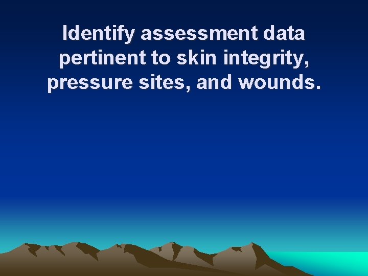 Identify assessment data pertinent to skin integrity, pressure sites, and wounds. 