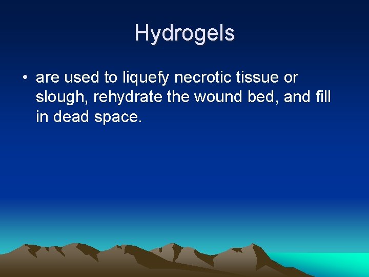 Hydrogels • are used to liquefy necrotic tissue or slough, rehydrate the wound bed,