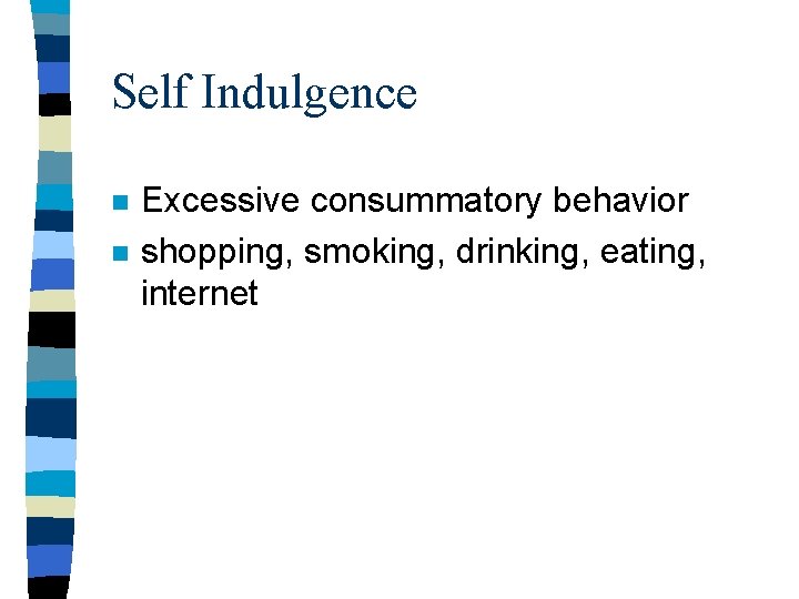 Self Indulgence n n Excessive consummatory behavior shopping, smoking, drinking, eating, internet Self Indulgence n n Excessive consummatory behavior shopping, smoking, drinking, eating, internet