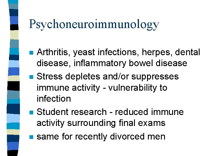 Psychoneuroimmunology n n Arthritis, yeast infections, herpes, dental disease, inflammatory bowel disease Stress depletes Psychoneuroimmunology n n Arthritis, yeast infections, herpes, dental disease, inflammatory bowel disease Stress depletes