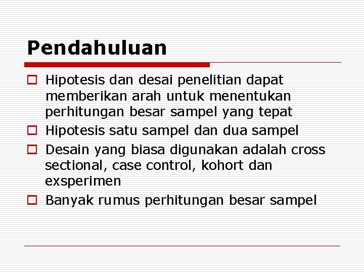 Pendahuluan o Hipotesis dan desai penelitian dapat memberikan arah untuk menentukan perhitungan besar sampel