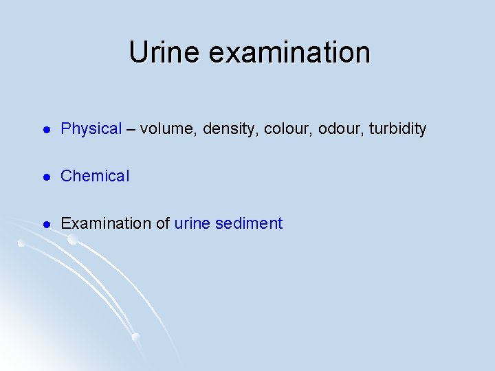 Urine examination l Physical – volume, density, colour, odour, turbidity l Chemical l Examination