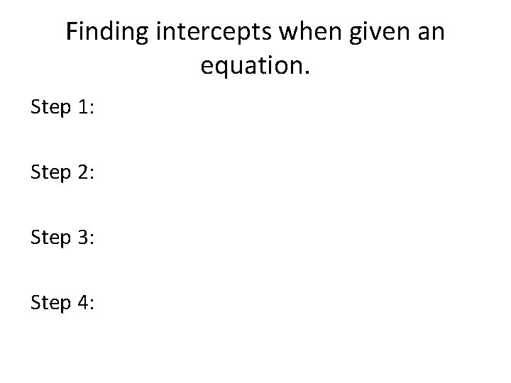 Finding intercepts when given an equation. Step 1: Step 2: Step 3: Step 4: