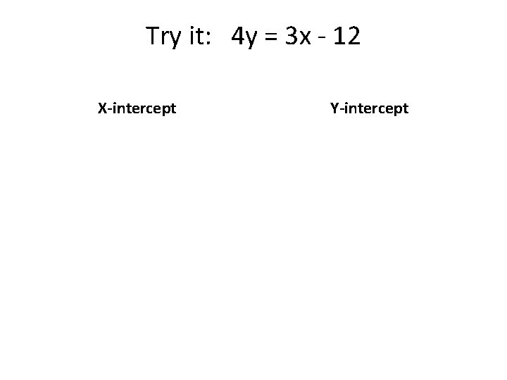 Try it: 4 y = 3 x - 12 X-intercept Y-intercept 