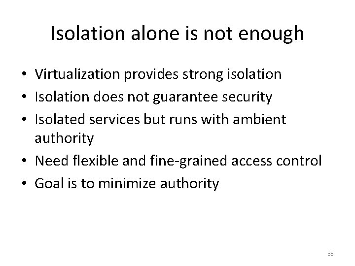 Isolation alone is not enough • Virtualization provides strong isolation • Isolation does not