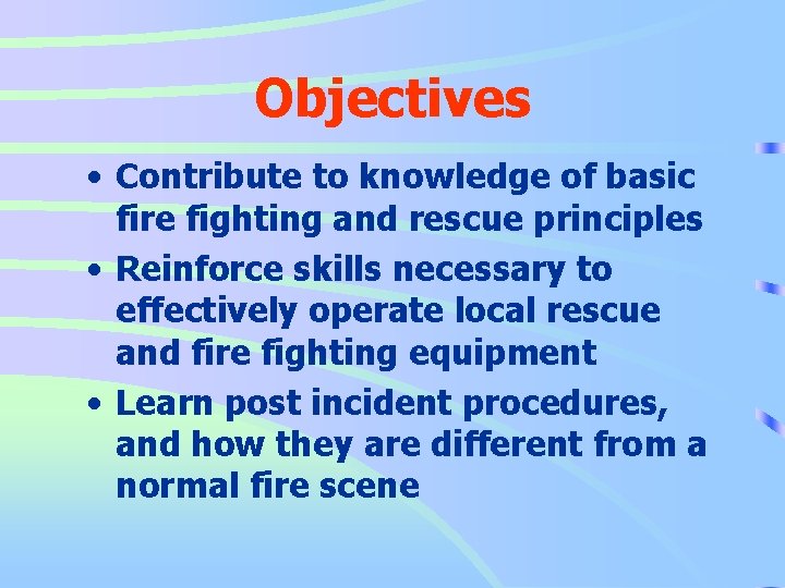 Objectives • Contribute to knowledge of basic fire fighting and rescue principles • Reinforce