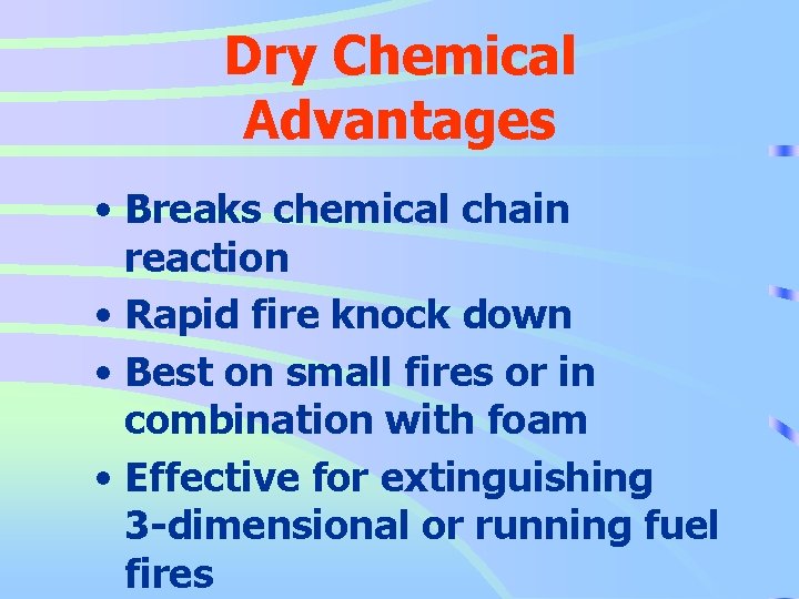Dry Chemical Advantages • Breaks chemical chain reaction • Rapid fire knock down •