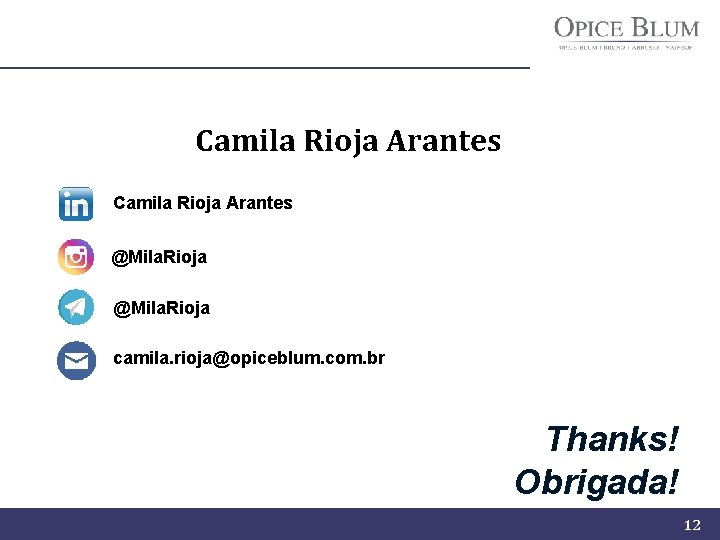 Camila Rioja Arantes @Mila. Rioja camila. rioja@opiceblum. com. br Thanks! Obrigada! 12 