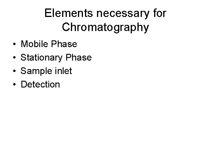 Elements necessary for Chromatography • • Mobile Phase Stationary Phase Sample inlet Detection 