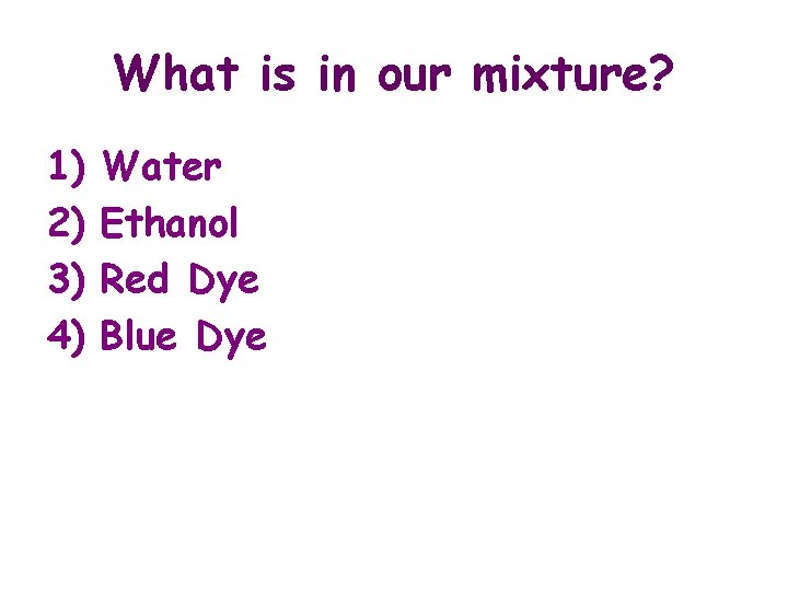 What is in our mixture? 1) 2) 3) 4) Water Ethanol Red Dye Blue