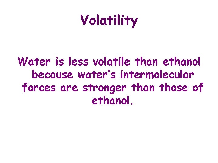 Volatility Water is less volatile than ethanol because water’s intermolecular forces are stronger than
