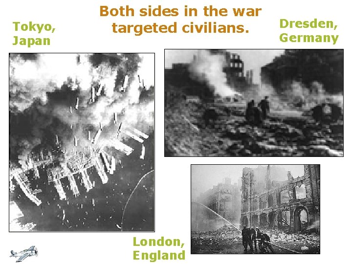 Tokyo, Japan Both sides in the war targeted civilians. London, England Dresden, Germany 