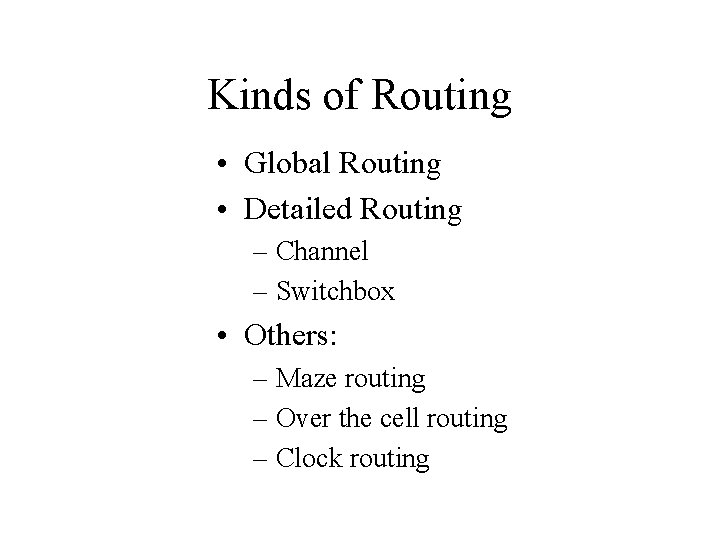 Kinds of Routing • Global Routing • Detailed Routing – Channel – Switchbox •