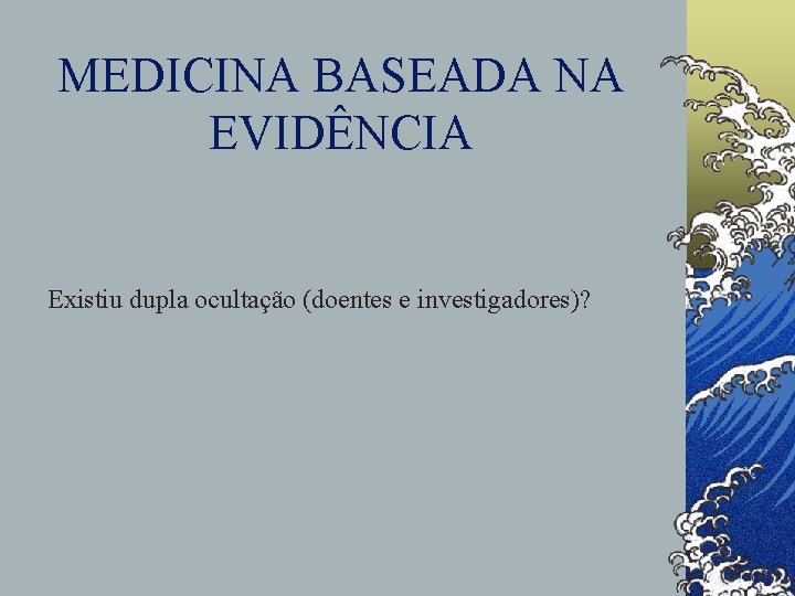 MEDICINA BASEADA NA EVIDÊNCIA Existiu dupla ocultação (doentes e investigadores)? 