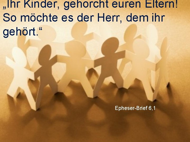 „Ihr Kinder, gehorcht euren Eltern! So möchte es der Herr, dem ihr gehört. “