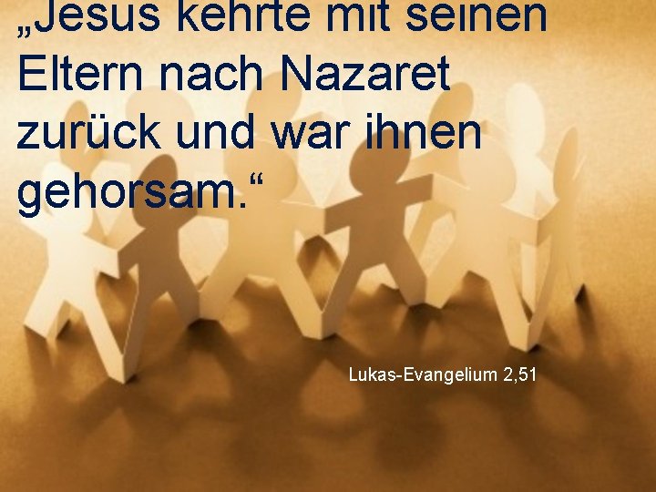 „Jesus kehrte mit seinen Eltern nach Nazaret zurück und war ihnen gehorsam. “ Lukas-Evangelium