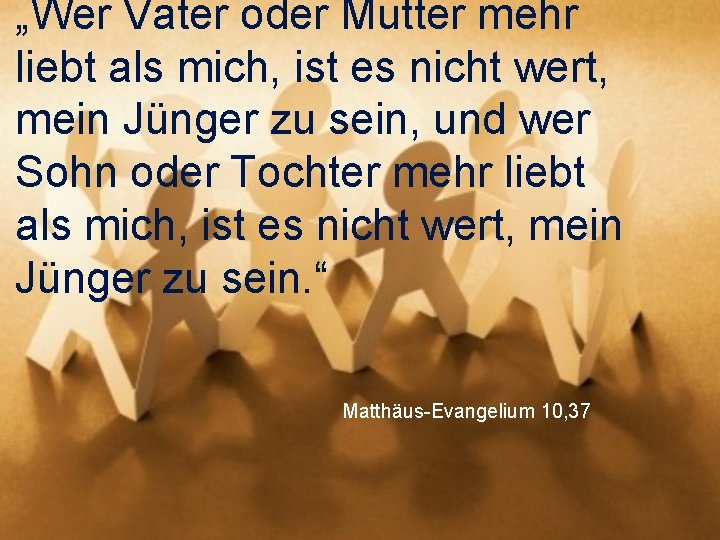 „Wer Vater oder Mutter mehr liebt als mich, ist es nicht wert, mein Jünger