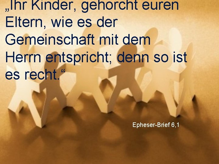 „Ihr Kinder, gehorcht euren Eltern, wie es der Gemeinschaft mit dem Herrn entspricht; denn