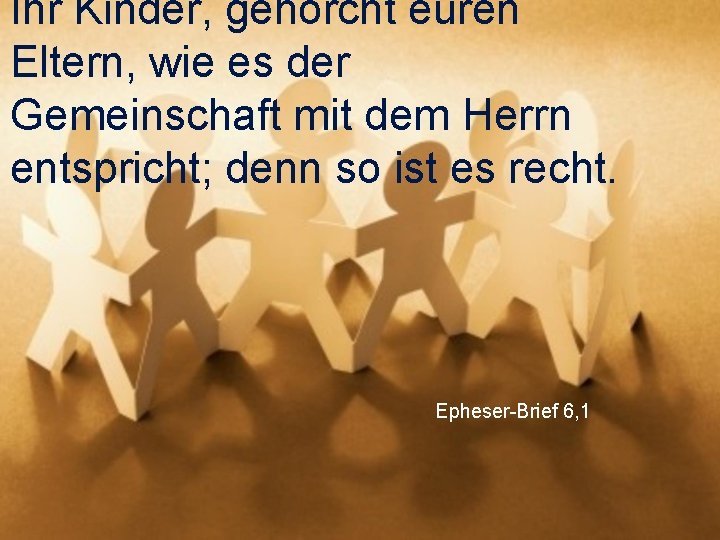 Ihr Kinder, gehorcht euren Eltern, wie es der Gemeinschaft mit dem Herrn entspricht; denn