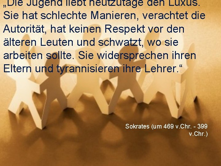 „Die Jugend liebt heutzutage den Luxus. Sie hat schlechte Manieren, verachtet die Autorität, hat