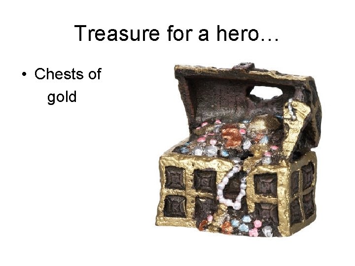 Treasure for a hero… • Chests of gold Treasure for a hero… • Chests of gold